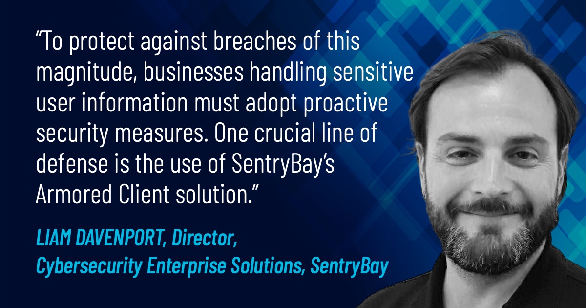  “To protect against breaches of this magnitude, businesses handling sensitive user information must adopt proactive security measures. One crucial line of defense is the use of SentryBay’s Armored Client solution. 